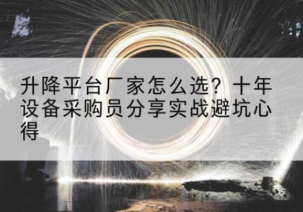 北辰区升降平台厂家-怎么选？十年设备采购员分享实战避坑心得