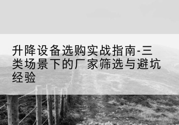 北辰区移动式升降机厂家推荐-升降设备选购实战指南-三类场景下的厂家筛选与避坑经验
